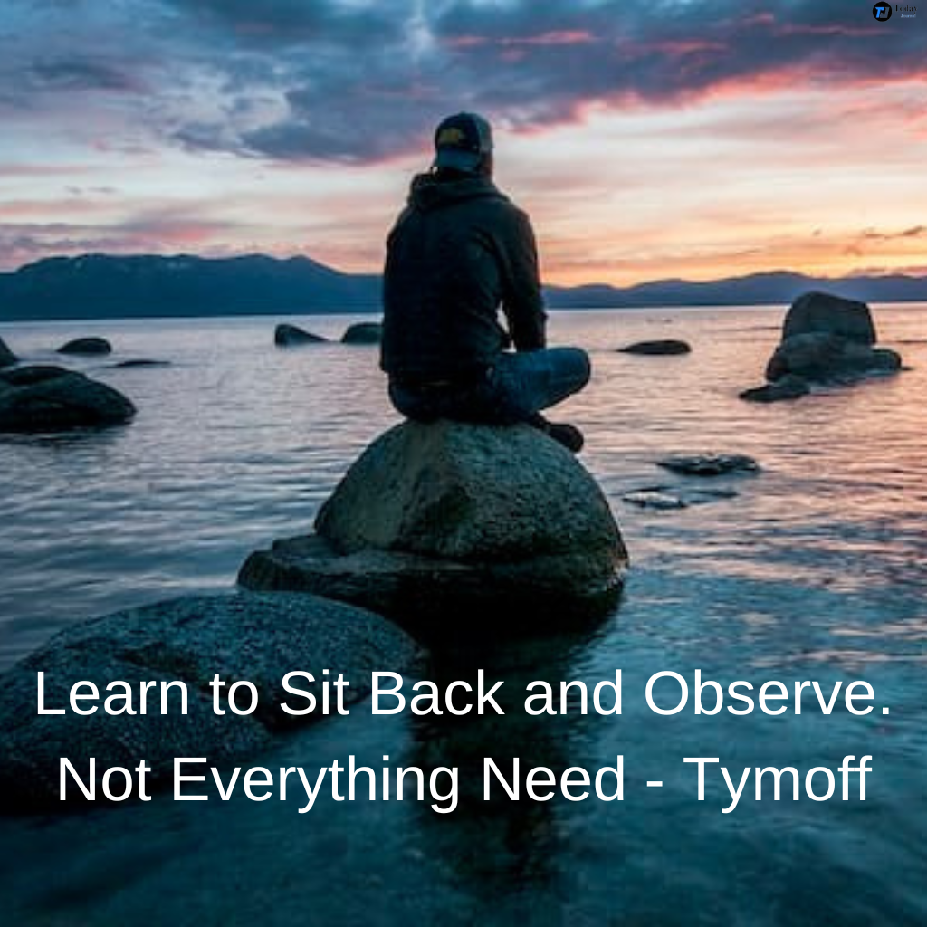 Learn to Sit Back and Observe. Not Everything Need - Tymoff